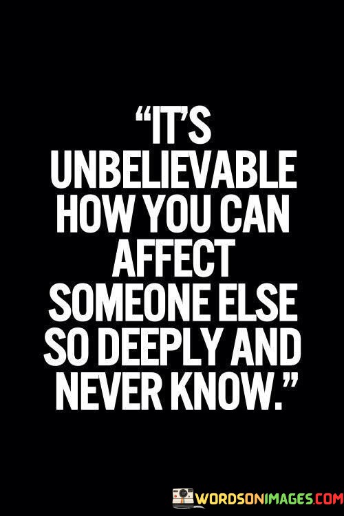 Its-Unbelievable-How-You-Can-Affect-Someone-Else-So-Quotes.jpeg