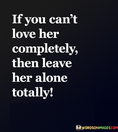 If-You-Cant-Love-Her-Completely-Then-Leave-Her-Quotes.jpeg