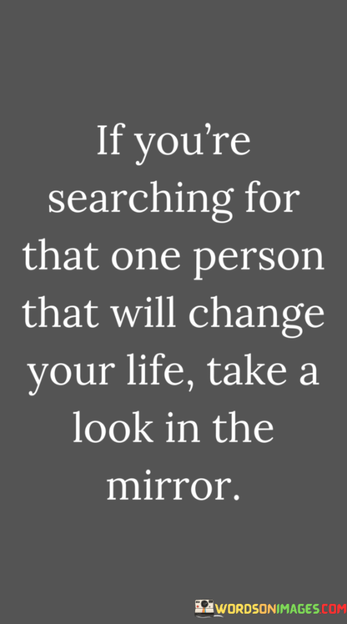 If-Youre-Searching-For-That-One-Person-That-Will-Change-Your-Life-Take-A-Look-In-The-Quotes.png