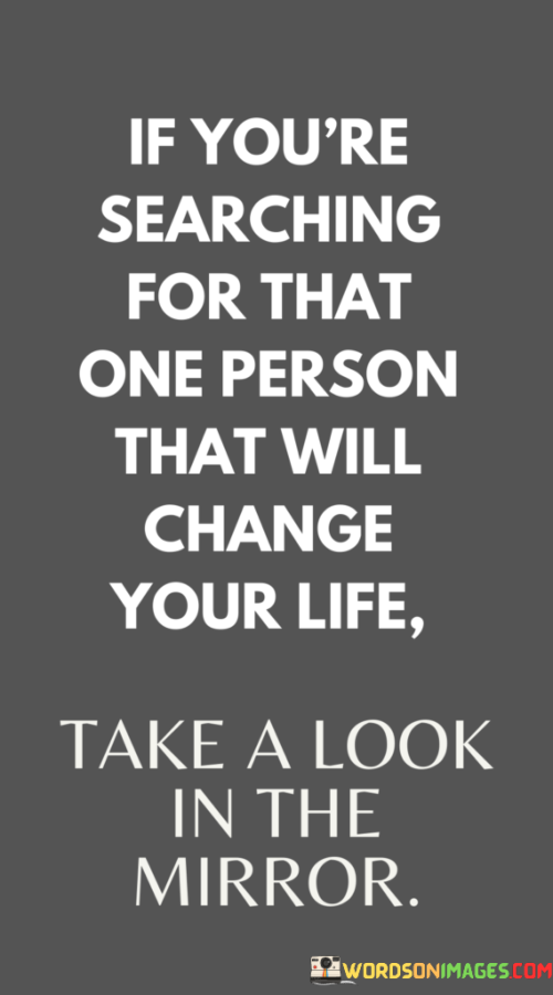 If-Youre-Searching-For-That-One-Person-That-Will-Change-Your-Life-Take-A-Look-Quotes.png