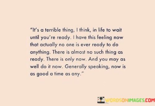 Its-A-Terrible-Thing-I-Think-In-Life-To-Wait-Until-Youre-Ready-Quotes.jpeg