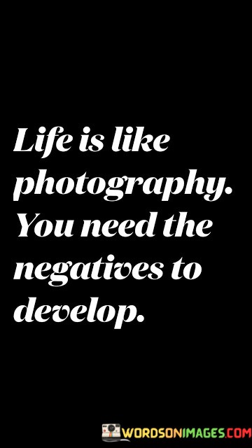 Life-Is-Like-Photography-You-Need-The-Negatives-To-Develop-Quotes.jpeg