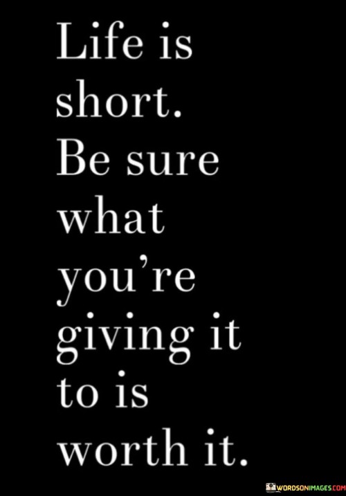 Life-Is-Short-Be-Sure-What-Youre-Giving-It-To-Is-Quotes.jpeg