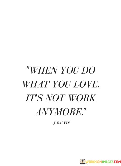 When-You-Do-What-You-Love-Its-Not-Work-Anymore-Quotes.jpeg
