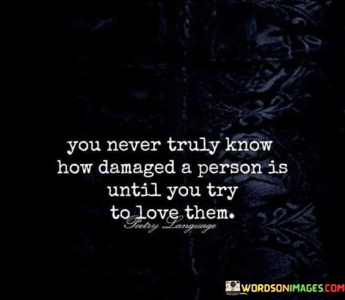 You-Never-Truly-Know-How-Demaged-A-Person-Is-Until-You-Try-To-Love-Them-Quotes.jpeg