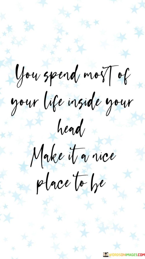 You Spend Most Of Your Life Inside Your Head Make It Quotes