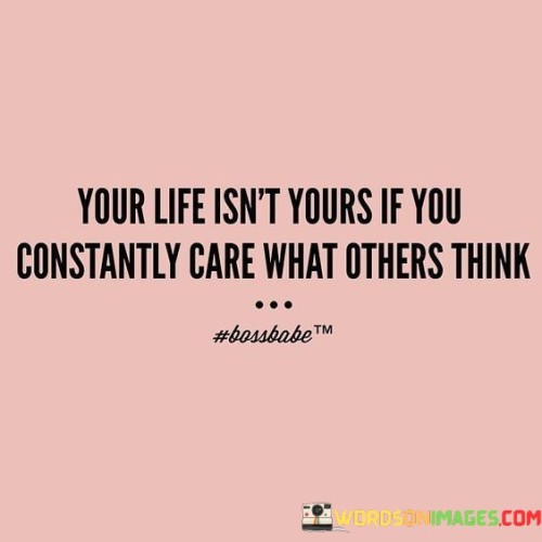 Your-Life-Isnt-Yours-If-You-Constantly-Care-What-Quotes.jpeg