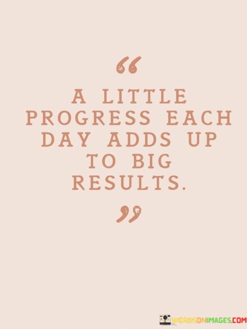 A Little Progress Each Day Adds Up To Big Results Quotes