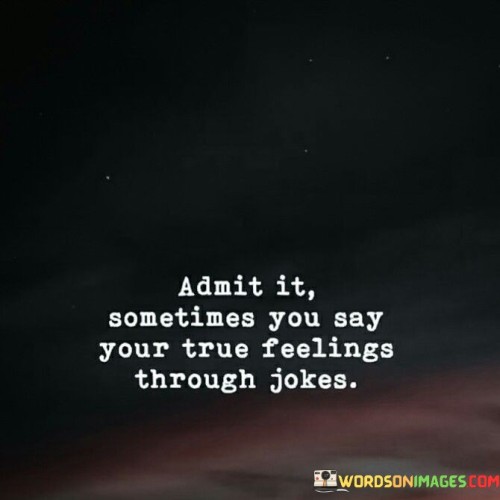 Admit It Sometimes You Say Your True Feelings Through Jokes Quotes