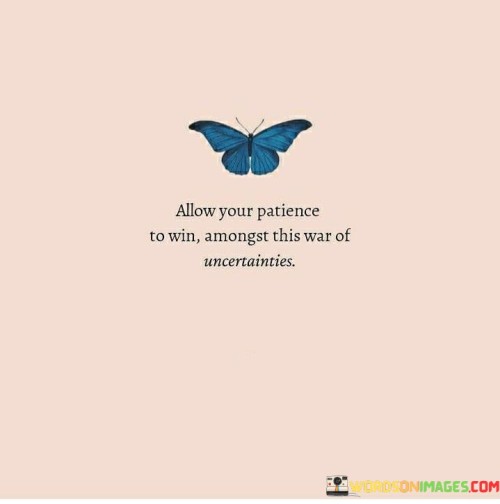 Allow Your Patience To Win Amongst This War Of Uncertainties Quotes