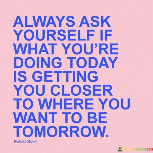 Always-Ask-Yourself-If-What-Youre-Doing-Today-Is-Getting-Quotes-Quotes.jpeg