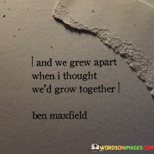 And We Grew Apart When I Thought We'd Grow Together Quotes