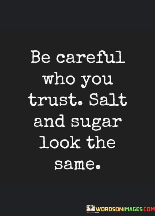 Be Careful Who You Trust Salt And Sugar Look The Same Quotes