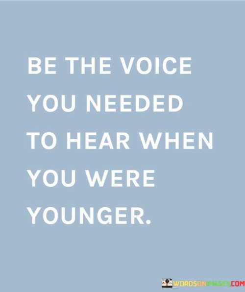 Be The Voice You Needed To Hear When You Were Younger Quotes