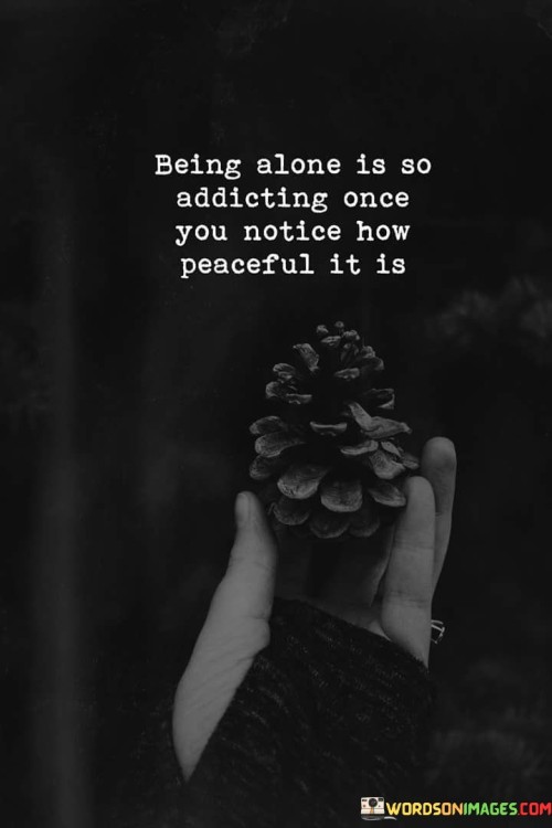 Being Alone Is So Addicting Once You Notice How Peaceful It Is Quotes