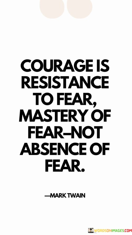 Courage-Is-Resistance-To-Fear-Mastery-Of-Fear-Not-Absence-Of-Fear-Quotes.jpeg