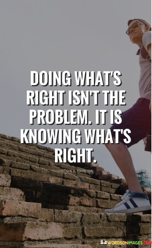 Doing What's Right Isn't The Problem It Is Knowing What's Right Quotes