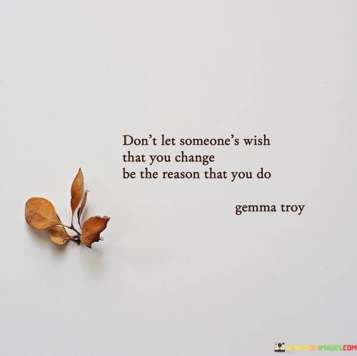 Don't Let Someone's Wish That You Change Be The Reason That Quotes