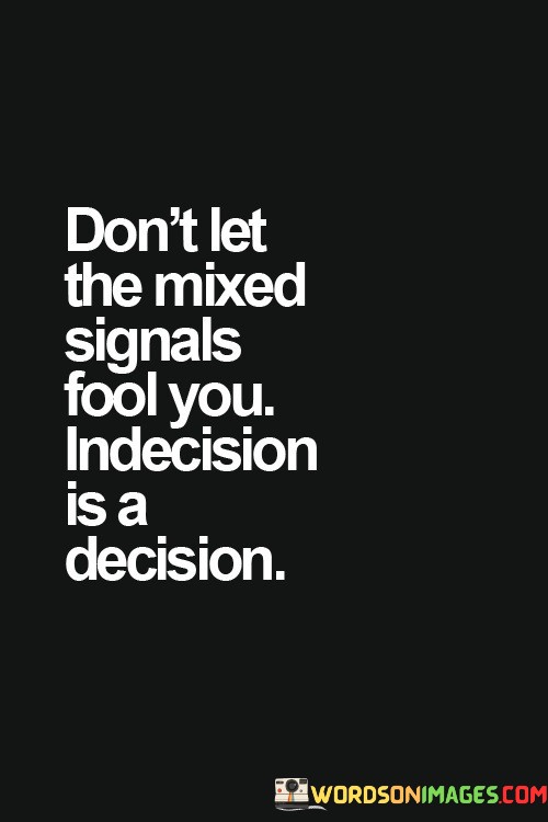 Dont-Let-The-Mixed-Signals-Fool-You-Indecision-Is-A-Decision-Quotes.jpeg
