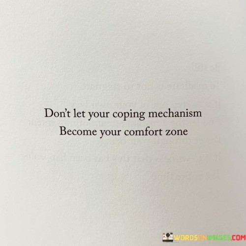 Don't Let Your Coping Mechanism Become Your Comfort Zone Quotes