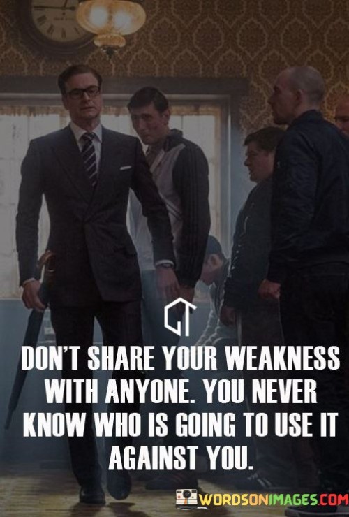 Don't Share Your Weakness With Anyone You Never Know Quotes