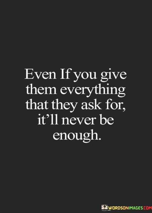 Even If You Give Them Everything That They Ask For It'll Never Be Enough Quotes