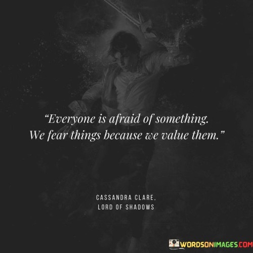 Everyone Is Afraid Of Something We Fear Things Because We Quotes