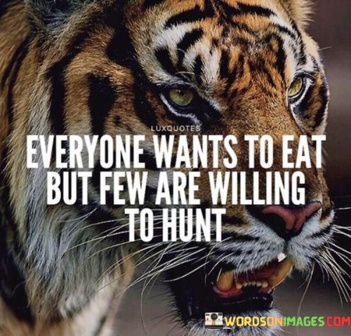 Everyone Wants To Eat But Few Are Willing To Hunt Quotes