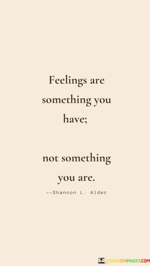 Feelings Are Something You Have Not Something You Are Quotes