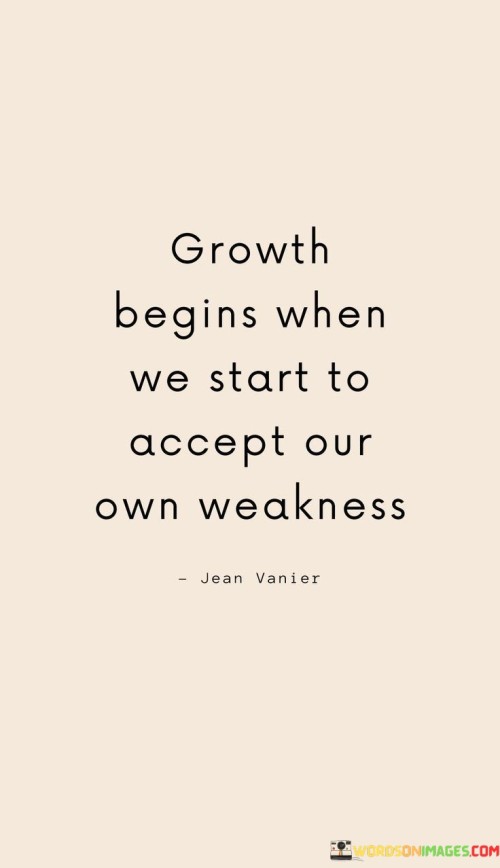 Growth Begins When We Start To Accept Our Own Weakness Quotes