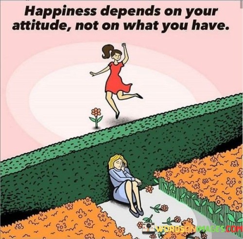 Happiness Depends On Your Attitude Not On What You Have Quotes
