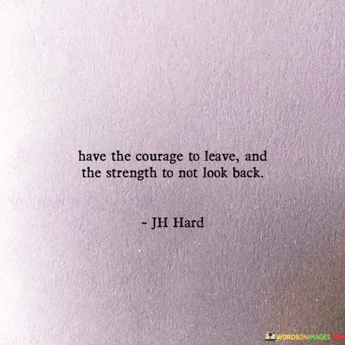 Have-The-Courage-To-Leave-And-The-Strength-To-Not-Look-Quotes.jpeg