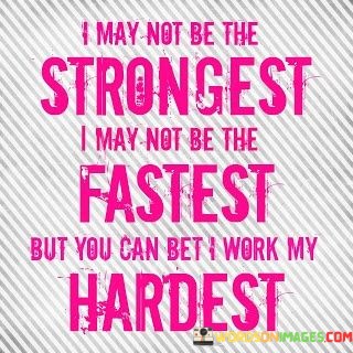 I-May-Not-Be-The-Strongest-I-May-Not-Be-The-Fastest-But-You-Can-Bet-I-Work-My-Quotes.jpeg