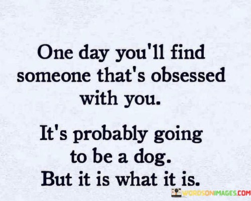 One Day You'll Find Someone That's Obsessed With You Quotes