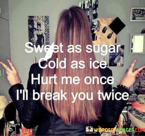 Sweet As Sugar Cold As Ice Hurt Me Once I'll Break Quotes