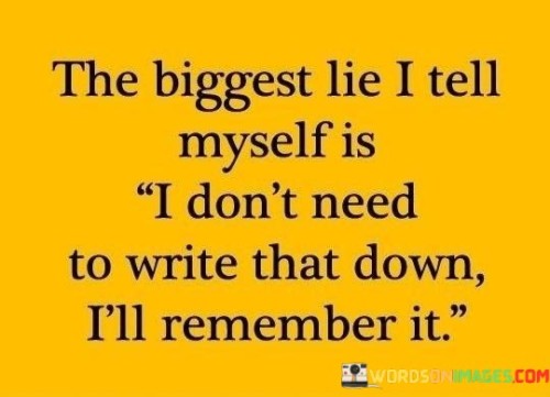 The-Biggest-Lie-I-Tell-Myself-Is-I-Dont-Need-To-Write-That-Down-Ill-Quotes-Quotes.jpeg