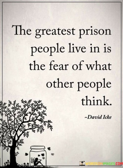 The-Greatest-Prison-People-Live-In-Is-The-Fear-Of-What-Othe-People-Think-Quotes.jpeg