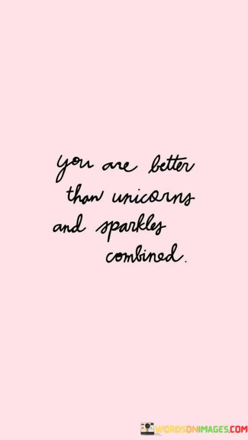 You Are Better Than Unicorns And Sparkles Combined Quotes