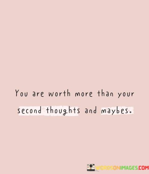 You-Are-Worth-More-Than-Your-Second-Thoughts-And-Maybes-Quotes.jpeg